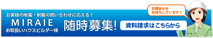 お客様の地震・制震の問い合わせに応える！ MIRAIE お取扱いハウスビルダー様 随時募集！資料請求はこちらから